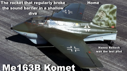 Home An Me163B Komet which regularly broke the sound barrier in a shallow dive! Hanna Reitsch was the test pilot